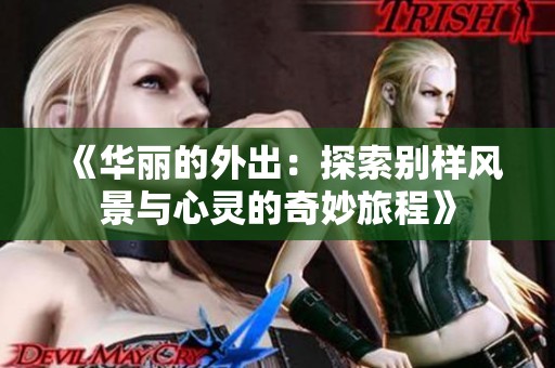 《华丽的外出：探索别样风景与心灵的奇妙旅程》