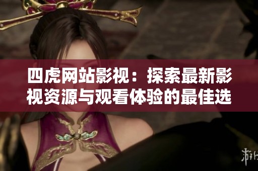 四虎网站影视：探索最新影视资源与观看体验的最佳选择