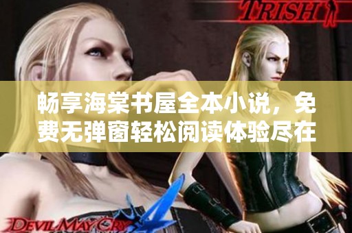 畅享海棠书屋全本小说，免费无弹窗轻松阅读体验尽在掌握之中