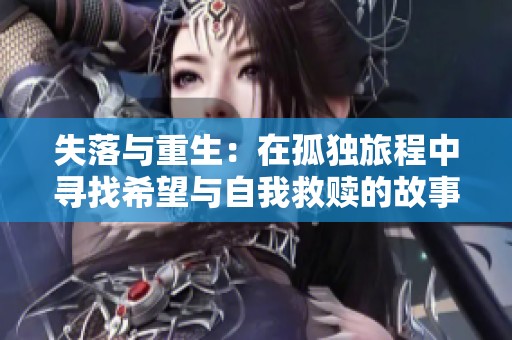 失落与重生：在孤独旅程中寻找希望与自我救赎的故事