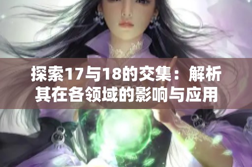 探索17与18的交集：解析其在各领域的影响与应用