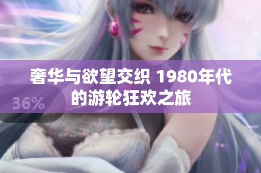 奢华与欲望交织 1980年代的游轮狂欢之旅