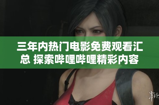三年内热门电影免费观看汇总 探索哔哩哔哩精彩内容