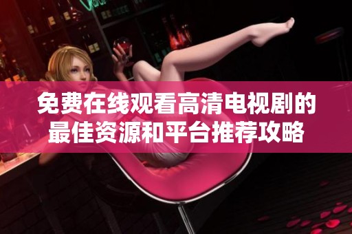 免费在线观看高清电视剧的最佳资源和平台推荐攻略