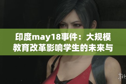 印度may18事件：大规模教育改革影响学生的未来与发展空间