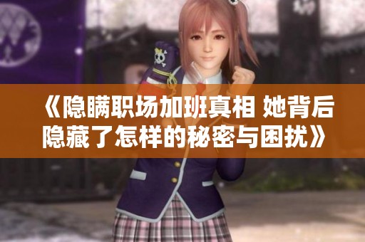 《隐瞒职场加班真相 她背后隐藏了怎样的秘密与困扰》