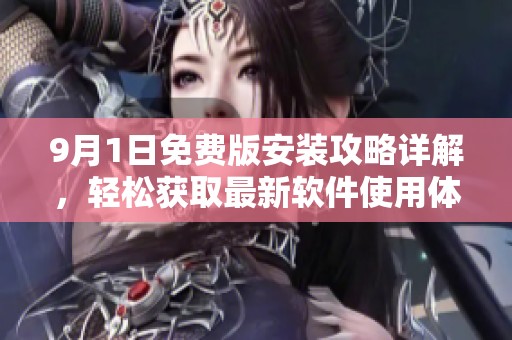 9月1日免费版安装攻略详解，轻松获取最新软件使用体验