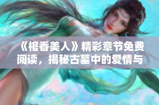 《棺香美人》精彩章节免费阅读，揭秘古墓中的爱情与传奇故事