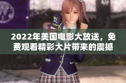 2022年美国电影大放送，免费观看精彩大片带来的震撼体验