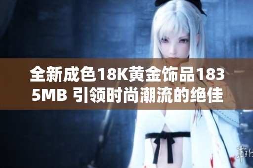 全新成色18K黄金饰品1835MB 引领时尚潮流的绝佳选择
