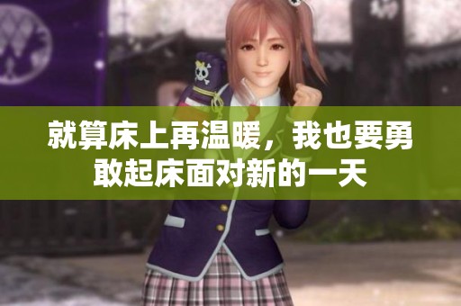 就算床上再温暖，我也要勇敢起床面对新的一天
