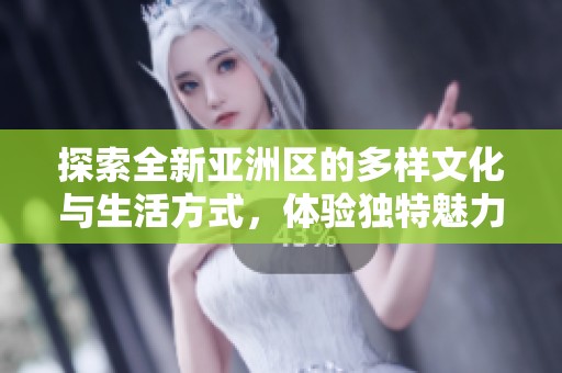 探索全新亚洲区的多样文化与生活方式，体验独特魅力与乐趣