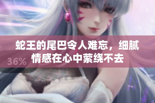 蛇王的尾巴令人难忘，细腻情感在心中萦绕不去