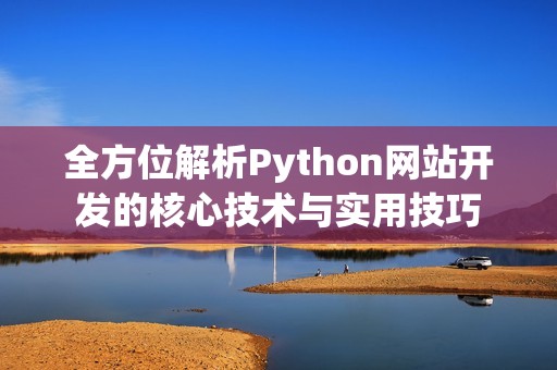全方位解析Python网站开发的核心技术与实用技巧
