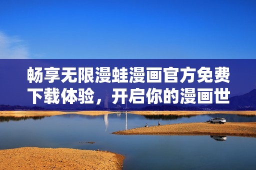 畅享无限漫蛙漫画官方免费下载体验，开启你的漫画世界之旅