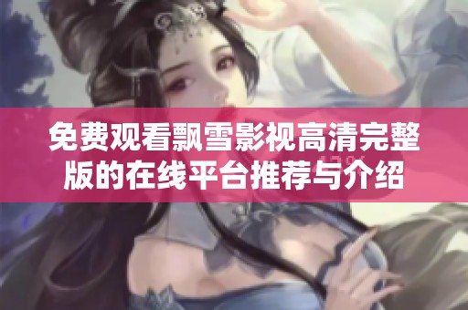 免费观看飘雪影视高清完整版的在线平台推荐与介绍