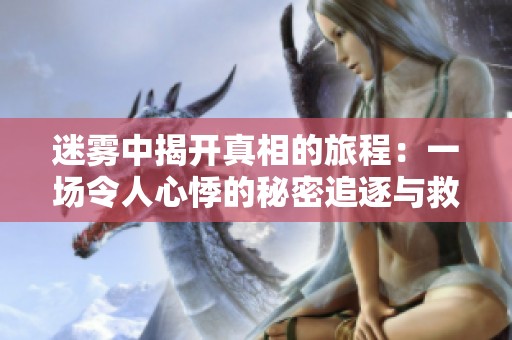 迷雾中揭开真相的旅程：一场令人心悸的秘密追逐与救赎之旅