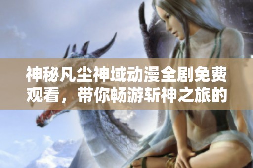 神秘凡尘神域动漫全剧免费观看，带你畅游斩神之旅的奇幻世界