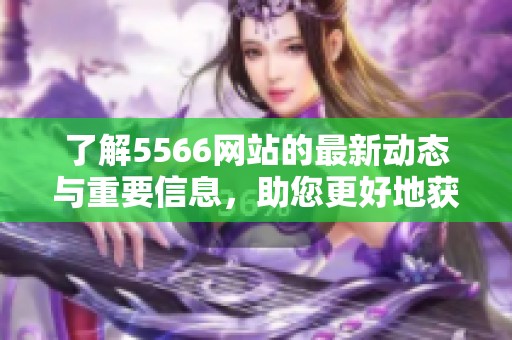 了解5566网站的最新动态与重要信息，助您更好地获取服务和资源