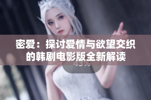 密爱：探讨爱情与欲望交织的韩剧电影版全新解读