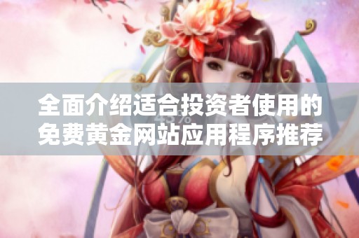 全面介绍适合投资者使用的免费黄金网站应用程序推荐列表
