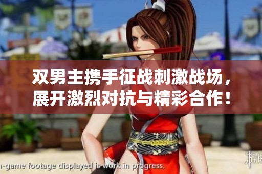 双男主携手征战刺激战场，展开激烈对抗与精彩合作！