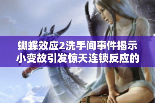 蝴蝶效应2洗手间事件揭示小变故引发惊天连锁反应的深刻启示