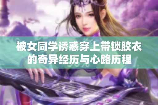 被女同学诱惑穿上带锁胶衣的奇异经历与心路历程