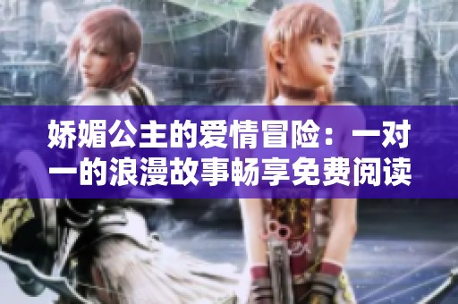 娇媚公主的爱情冒险：一对一的浪漫故事畅享免费阅读