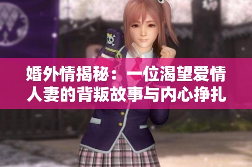 婚外情揭秘：一位渴望爱情人妻的背叛故事与内心挣扎
