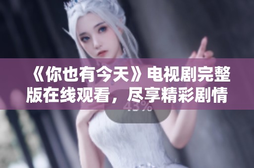 《你也有今天》电视剧完整版在线观看，尽享精彩剧情与感人故事