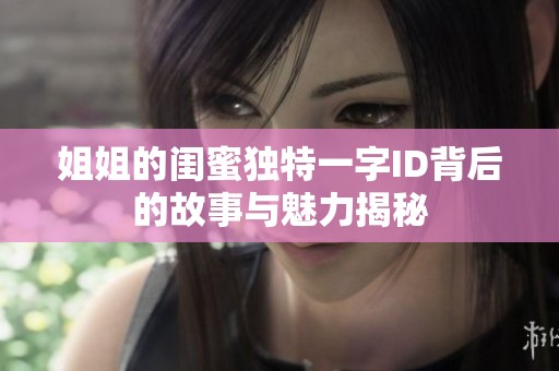 姐姐的闺蜜独特一字ID背后的故事与魅力揭秘