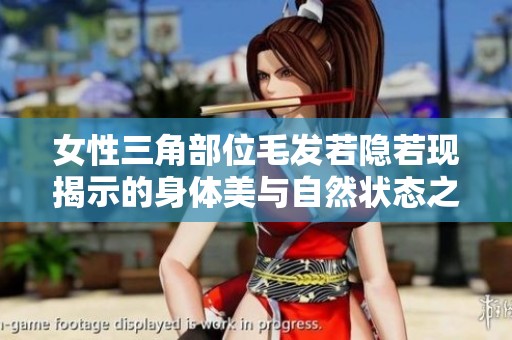 女性三角部位毛发若隐若现揭示的身体美与自然状态之间的关系