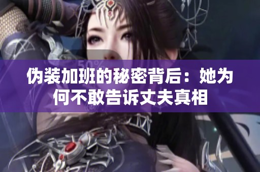 伪装加班的秘密背后：她为何不敢告诉丈夫真相