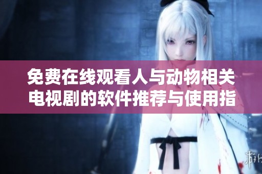 免费在线观看人与动物相关电视剧的软件推荐与使用指南