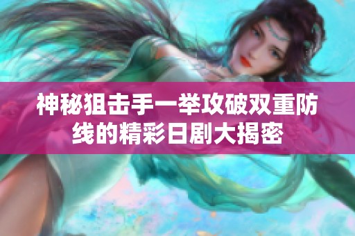 神秘狙击手一举攻破双重防线的精彩日剧大揭密