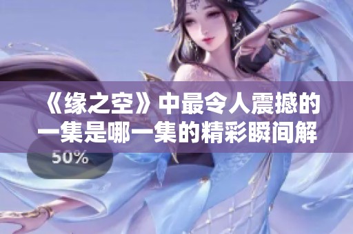 《缘之空》中最令人震撼的一集是哪一集的精彩瞬间解析与讨论