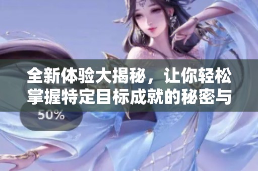 全新体验大揭秘，让你轻松掌握特定目标成就的秘密与技巧