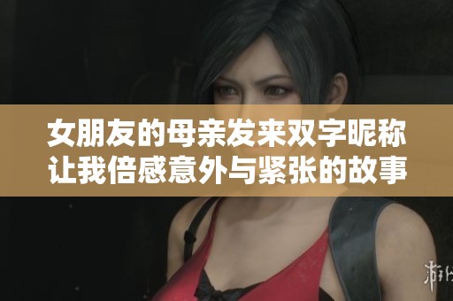 女朋友的母亲发来双字昵称让我倍感意外与紧张的故事