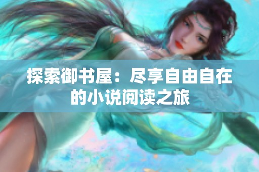 探索御书屋：尽享自由自在的小说阅读之旅