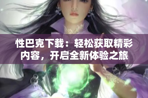 性巴克下载：轻松获取精彩内容，开启全新体验之旅