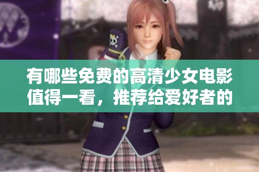 有哪些免费的高清少女电影值得一看，推荐给爱好者的必看片单
