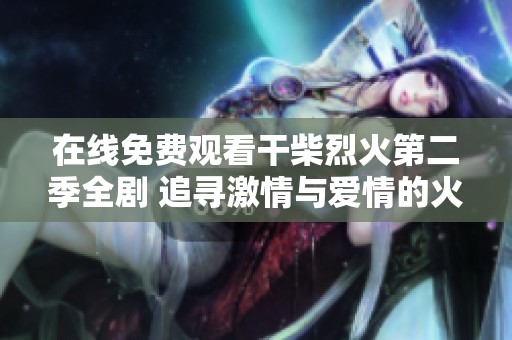 在线免费观看干柴烈火第二季全剧 追寻激情与爱情的火花之旅