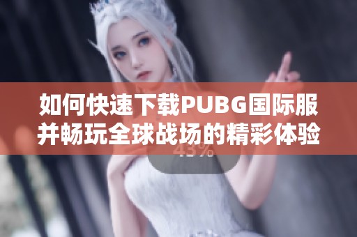 如何快速下载PUBG国际服并畅玩全球战场的精彩体验