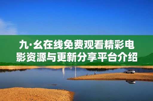 九·幺在线免费观看精彩电影资源与更新分享平台介绍