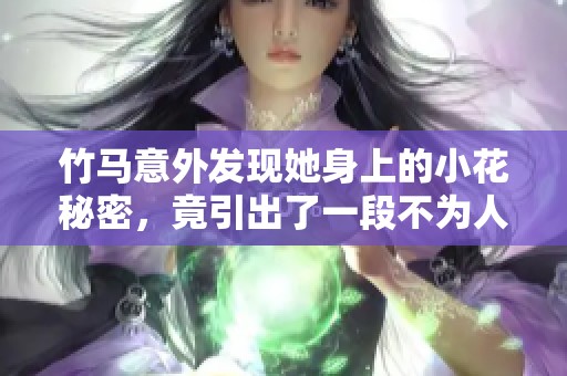 竹马意外发现她身上的小花秘密，竟引出了一段不为人知的故事