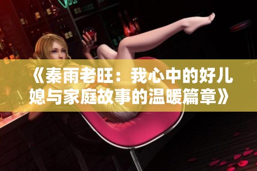 《秦雨老旺：我心中的好儿媳与家庭故事的温暖篇章》