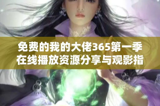 免费的我的大佬365第一季在线播放资源分享与观影指南
