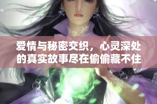 爱情与秘密交织，心灵深处的真实故事尽在偷偷藏不住中