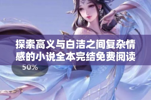 探索高义与白洁之间复杂情感的小说全本完结免费阅读途径